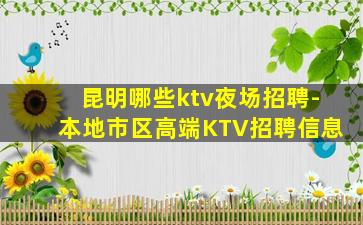 昆明哪些ktv夜场招聘-本地市区高端KTV招聘信息